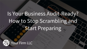 Is Your Business Audit-Ready? How to Stop Scrambling and Start Preparing