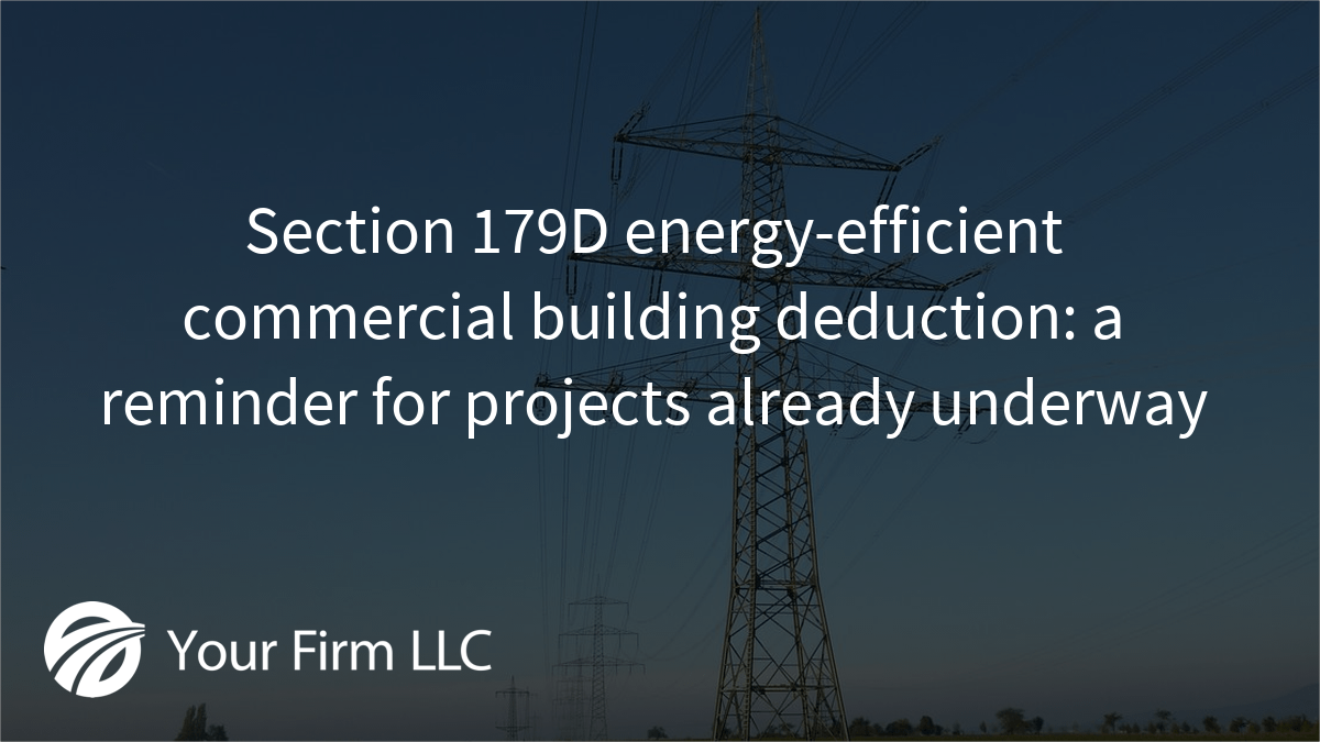 Section 179D energy-efficient commercial building deduction: a reminder for projects already underway