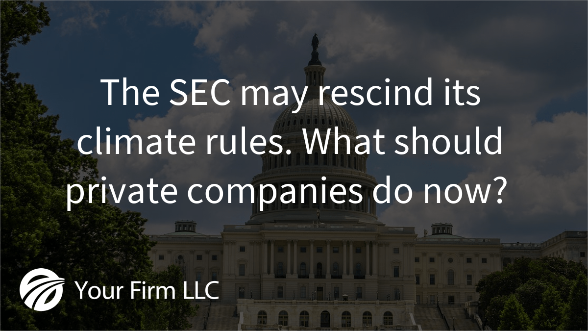 The SEC may rescind its climate rules. What should private companies do now? 